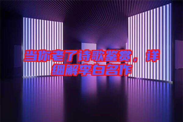 當你老了詩歌鑒賞，詳細解李白名作