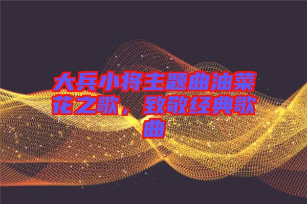 大兵小將主題曲油菜花之歌，致敬經典歌曲