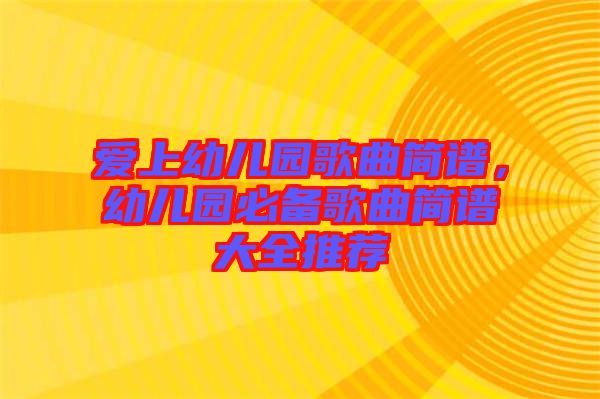 愛上幼兒園歌曲簡譜，幼兒園必備歌曲簡譜大全推薦