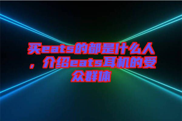 買eats的都是什么人，介紹eats耳機的受眾群體