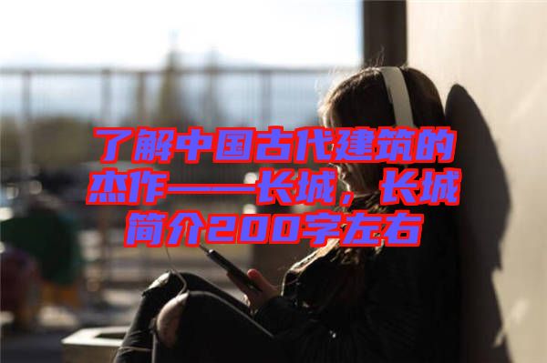 了解中國古代建筑的杰作——長城，長城簡介200字左右