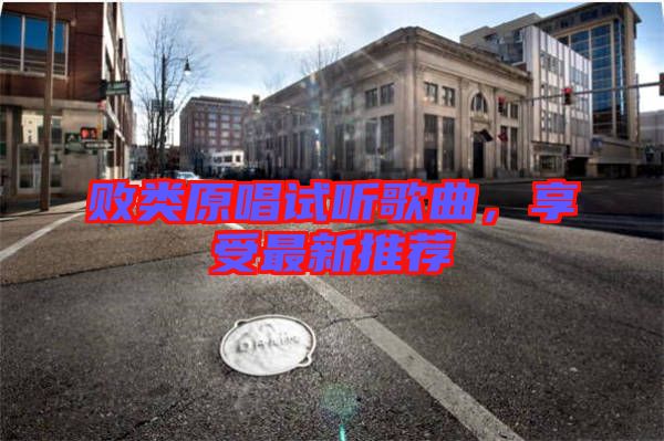 敗類原唱試聽歌曲，享受最新推薦