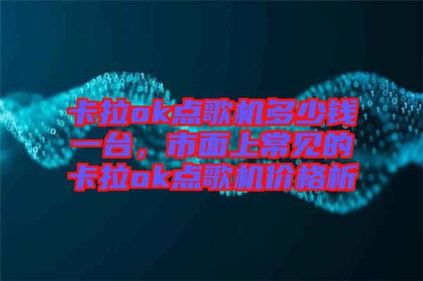 卡拉ok點歌機多少錢一臺，市面上常見的卡拉ok點歌機價格析