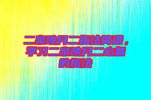二泉映月二指法簡譜，學(xué)習(xí)二泉映月二必備的指法
