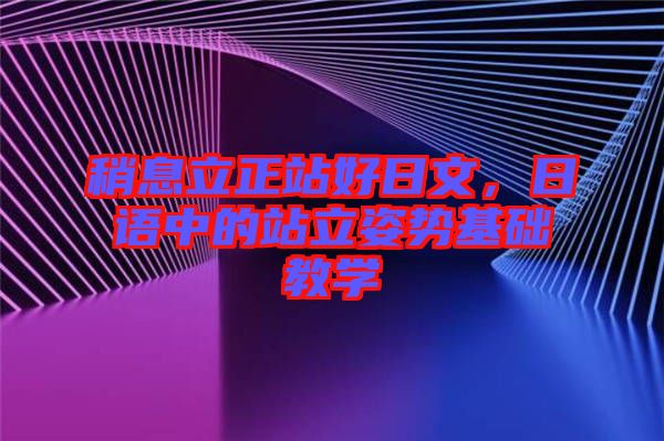 稍息立正站好日文，日語中的站立姿勢基礎教學