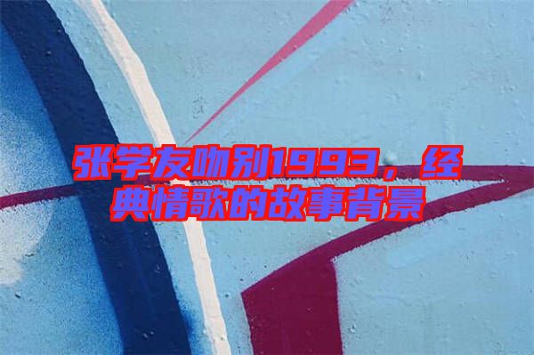張學友吻別1993，經典情歌的故事背景