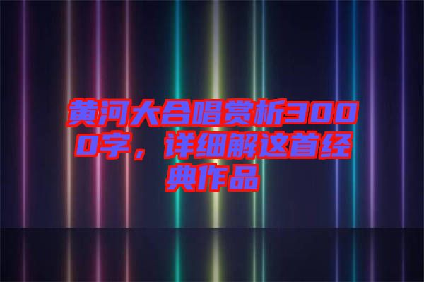 黃河大合唱賞析3000字，詳細(xì)解這首經(jīng)典作品