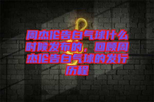 周杰倫告白氣球什么時候發布的，回顧周杰倫告白氣球的發行歷程