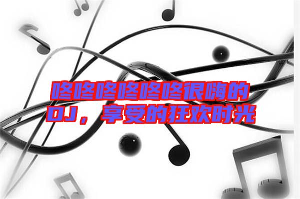 咚咚咚咚咚咚很嗨的DJ，享受的狂歡時光