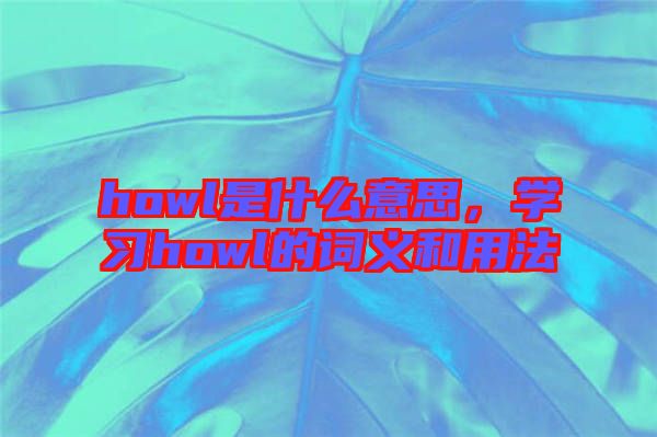 howl是什么意思，學習howl的詞義和用法