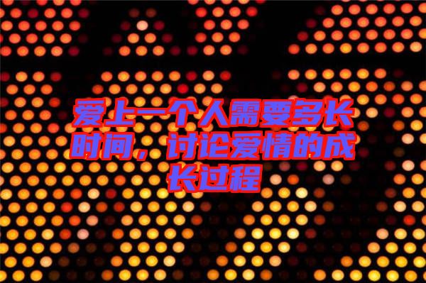 愛上一個(gè)人需要多長時(shí)間，討論愛情的成長過程