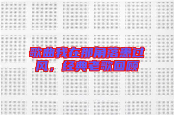 歌曲我在那角落患過風，經典老歌回顧