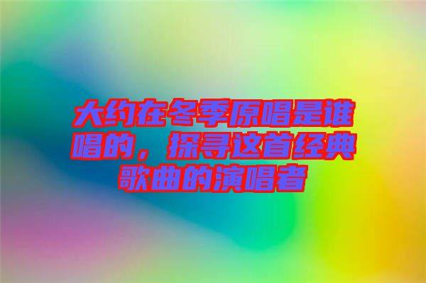 大約在冬季原唱是誰唱的，探尋這首經典歌曲的演唱者