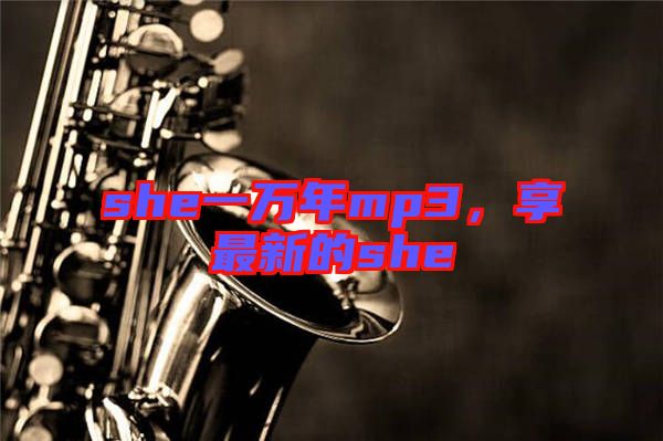 she一萬年mp3，享最新的she