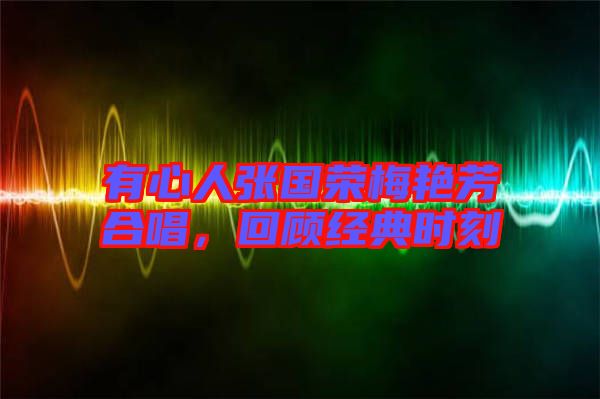 有心人張國榮梅艷芳合唱，回顧經(jīng)典時刻