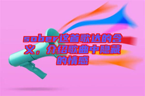 sober這首歌達的含義，介紹歌曲中隱藏的情感