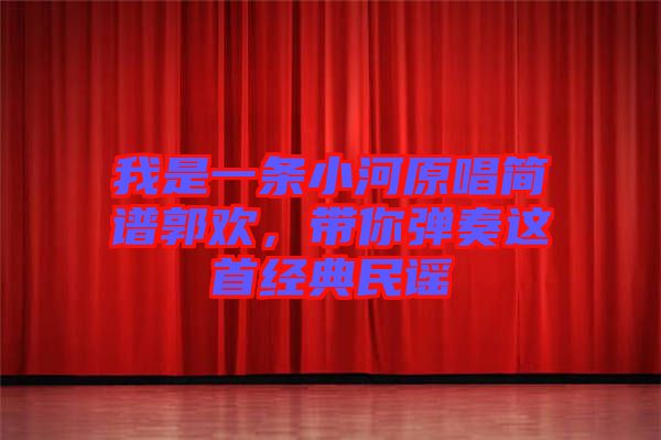 我是一條小河原唱簡譜郭歡，帶你彈奏這首經典民謠