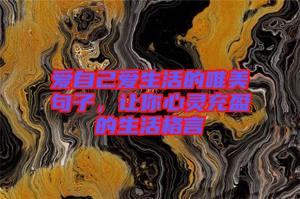 愛自己愛生活的唯美句子，讓你心靈充盈的生活格言