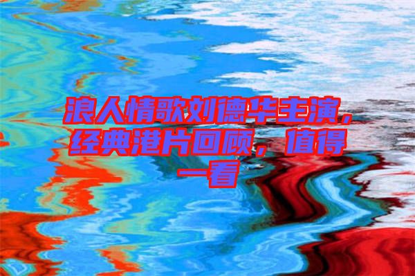 浪人情歌劉德華主演，經典港片回顧，值得一看