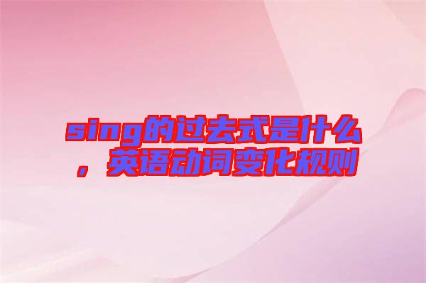 sing的過去式是什么，英語動詞變化規則