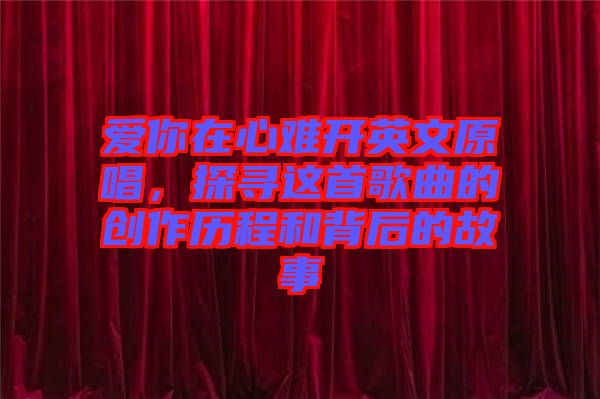 愛你在心難開英文原唱，探尋這首歌曲的創作歷程和背后的故事