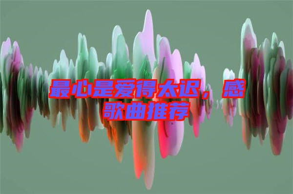 最心是愛得太遲，感歌曲推薦