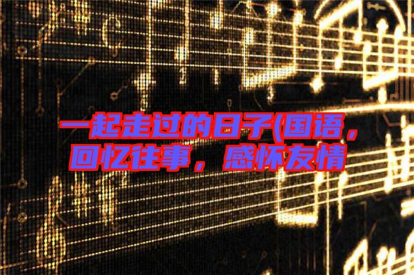 一起走過的日子(國語，回憶往事，感懷友情
