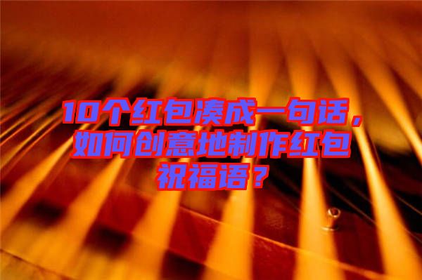 10個紅包湊成一句話，如何創意地制作紅包祝福語？