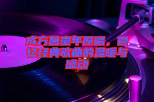 成方圓童年原唱，回憶經典歌曲的溫暖與感動