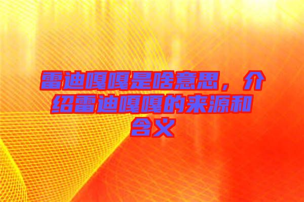 雷迪嘎嘎是啥意思，介紹雷迪嘎嘎的來源和含義
