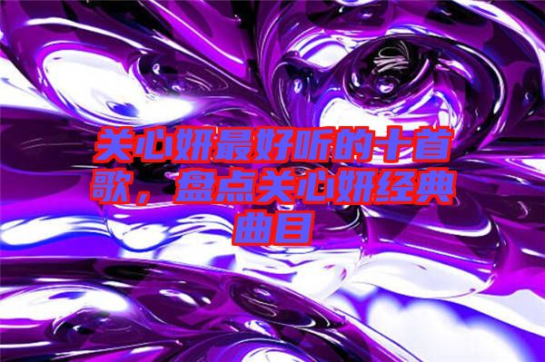 關心妍最好聽的十首歌，盤點關心妍經典曲目