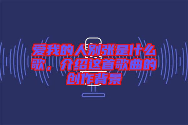愛我的人別張是什么歌，介紹這首歌曲的創(chuàng)作背景