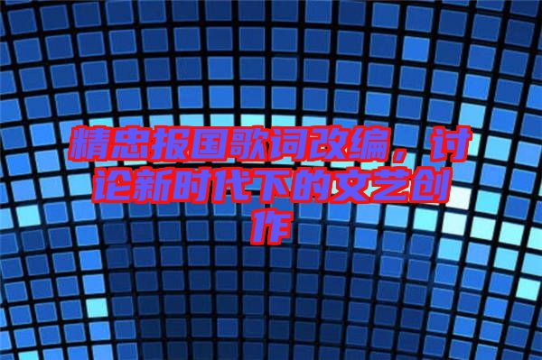 精忠報國歌詞改編，討論新時代下的文藝創作