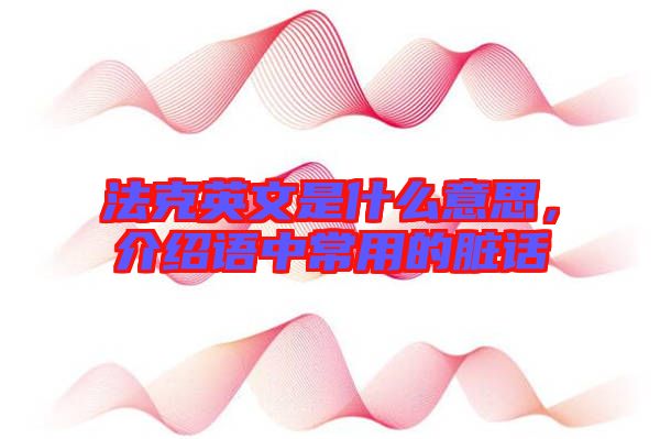 法克英文是什么意思，介紹語中常用的臟話