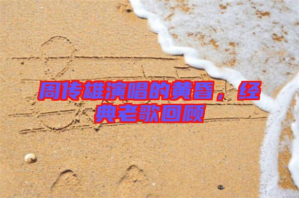 周傳雄演唱的黃昏，經(jīng)典老歌回顧