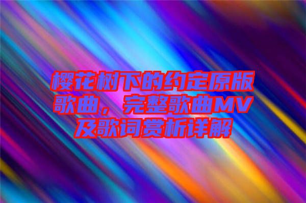 櫻花樹下的約定原版歌曲，完整歌曲MV及歌詞賞析詳解