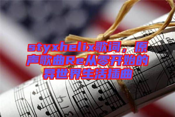 styxhelix歌詞，原聲歌曲Re從零開始的異世界生活插曲