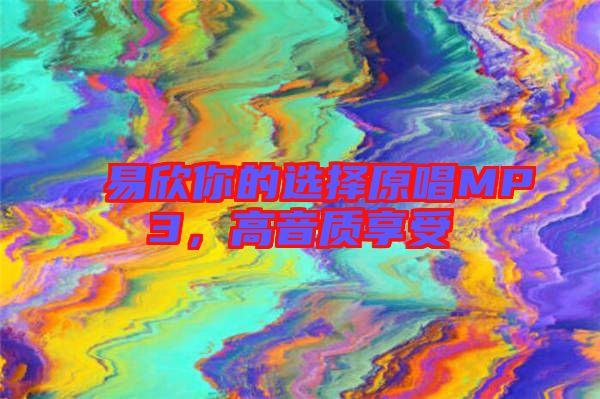 易欣你的選擇原唱MP3，高音質(zhì)享受