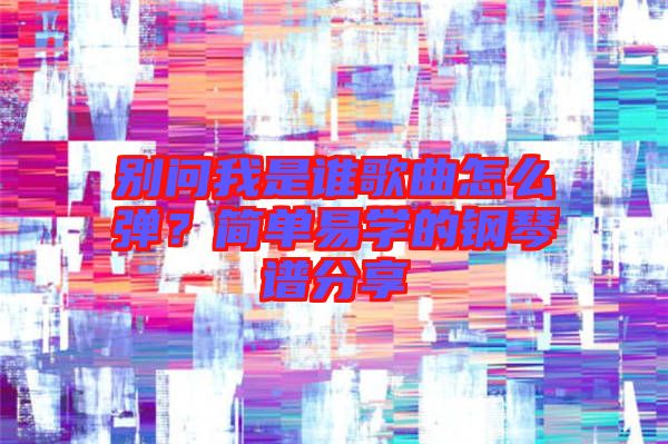 別問我是誰歌曲怎么彈？簡單易學的鋼琴譜分享
