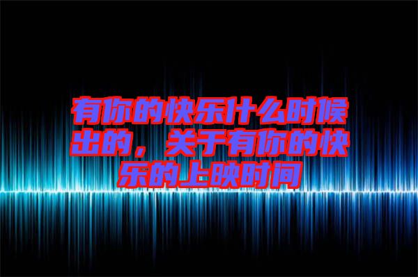 有你的快樂什么時候出的，關于有你的快樂的上映時間