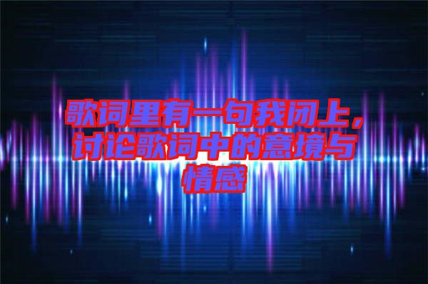 歌詞里有一句我閉上，討論歌詞中的意境與情感