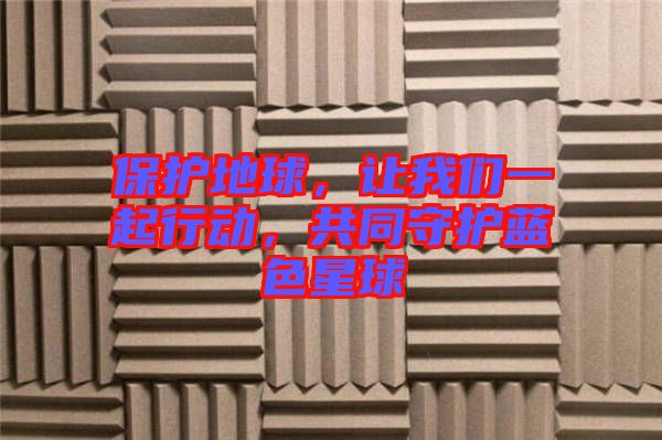保護地球，讓我們一起行動，共同守護藍色星球
