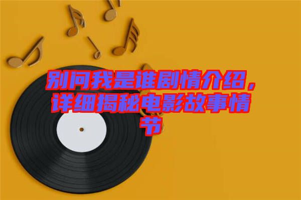 別問我是誰劇情介紹，詳細揭秘電影故事情節