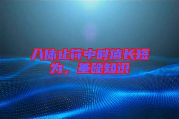 八休止符中時值長短為，基礎知識