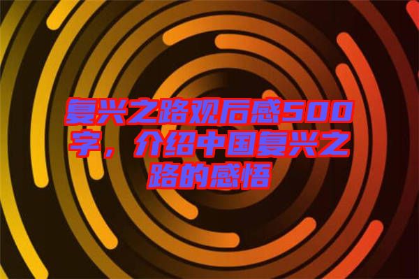 復興之路觀后感500字，介紹中國復興之路的感悟