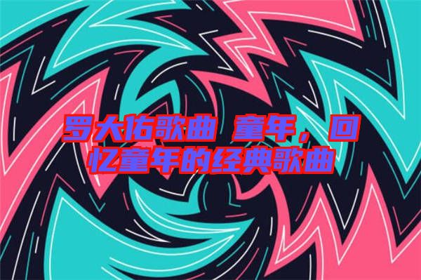 羅大佑歌曲巜童年，回憶童年的經典歌曲