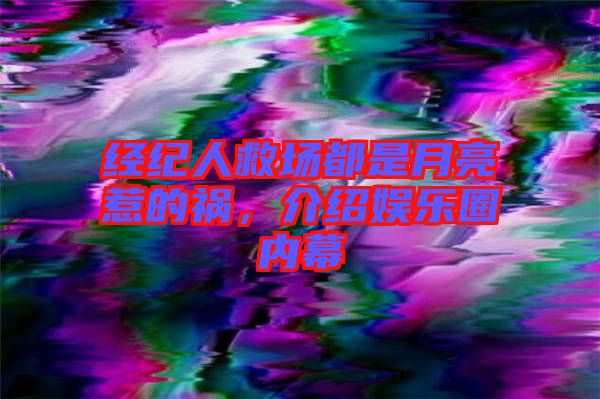 經(jīng)紀(jì)人救場都是月亮惹的禍，介紹娛樂圈內(nèi)幕