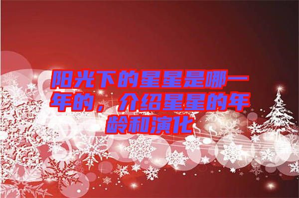陽(yáng)光下的星星是哪一年的，介紹星星的年齡和演化