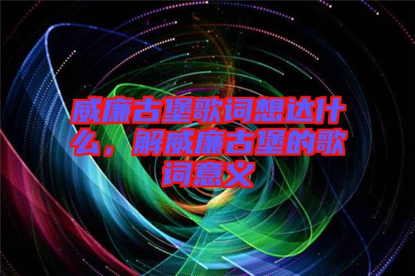 威廉古堡歌詞想達什么，解威廉古堡的歌詞意義