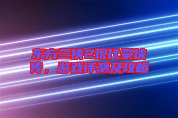 東方三俠2現代豪俠傳，游戲評測及攻略